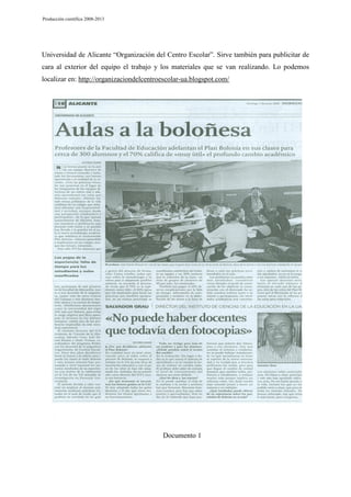 Producción científica 2008-2013

Universidad de Alicante “Organización del Centro Escolar”. Sirve también para publicitar de
cara al exterior del equipo el trabajo y los materiales que se van realizando. Lo podemos
localizar en: http://organizaciondelcentroescolar-ua.blogspot.com/

Documento 1

 