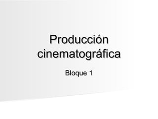 Producción
cinematográfica
    Bloque 1
 