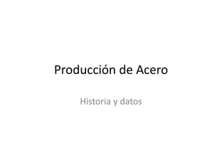 Producción de Acero

    Historia y datos
 