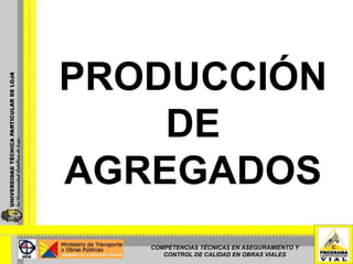 PRODUCCIÓN DE  AGREGADOS COMPETENCIAS TÉCNICAS EN ASEGURAMIENTO Y CONTROL DE CALIDAD EN OBRAS VIALES 