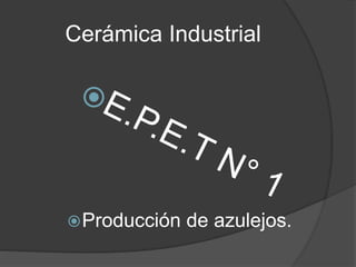 Cerámica Industrial 
Producción de azulejos. 
 