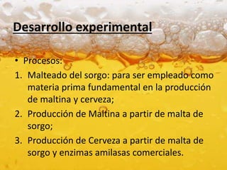 Desarrollo experimental
• Procesos:
1. Malteado del sorgo: para ser empleado como
materia prima fundamental en la producci...