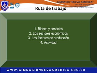 Ruta de trabajo
1. Bienes y servicios
2. Los sectores económicos
3. Los factores de producción
4. Actividad
 