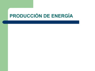 PRODUCCIÓN DE ENERGÍA 