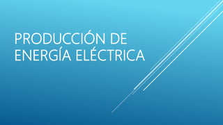 PRODUCCIÓN DE
ENERGÍA ELÉCTRICA
 