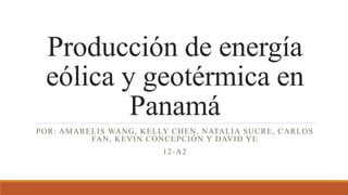 Producción de energía
eólica y geotérmica en
Panamá
POR: AMARELIS WANG, KELLY CHEN, NATALIA SUCRE, CARLOS
FAN, KEVIN CONCEPCIÓN Y DAVID YE
12-A2
 