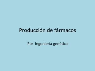 Producción de fármacos Por  ingeniería genética 