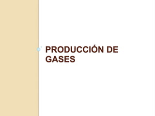 PRODUCCIÓN DE
GASES
 
