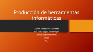 Producción de herramientas
informáticas
Julieth Monterroza Carreazo
Ana María López Montenegro
Johnny Catillo Pomares
Curso
9A
 