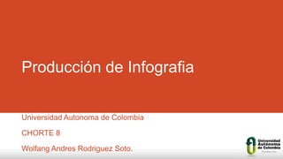 Producción de Infografia
Universidad Autonoma de Colombia
CHORTE 8
Wolfang Andres Rodriguez Soto.
 