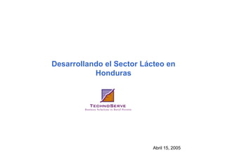 Desarrollando el Sector Lácteo en
Honduras
Abril 15, 2005
 