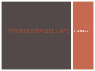 Ofimática 3PRODUCCIÓN DEL CAFÉ
 