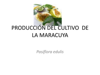 PRODUCCIÓN DEL CULTIVO DE
LA MARACUYA
Pasiflora edulis
 