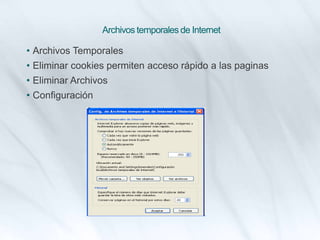 Archivos temporales de Internet
• Archivos Temporales
• Eliminar cookies permiten acceso rápido a las paginas
• Eliminar Archivos
• Configuración
 