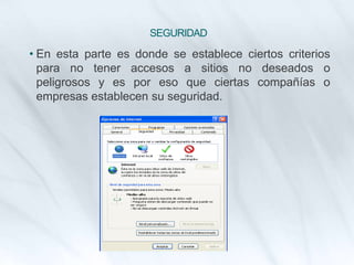 SEGURIDAD
• En esta parte es donde se establece ciertos criterios
para no tener accesos a sitios no deseados o
peligrosos y es por eso que ciertas compañías o
empresas establecen su seguridad.
 