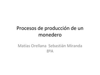 Procesos de producción de un
         monedero
Matías Orellana Sebastián Miranda
               8ºA
 