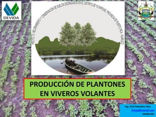 PRODUCCIÓN DE PLANTONES
EN VIVEROS VOLANTES
Ing. Frits Palomino Vera
fritspv@hotmail.com
944961901
 