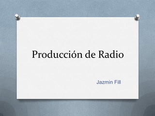 Producción de Radio

             Jazmin Fill
 