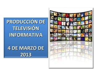 PRODUCCIÓN DE
   TELEVISIÓN
 INFORMATIVA

4 DE MARZO DE
     2013
 
