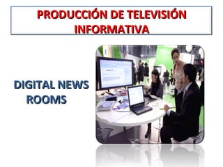 PRODUCCIÓN DE TELEVISIÓN
        INFORMATIVA



DIGITAL NEWS
  ROOMS
 
