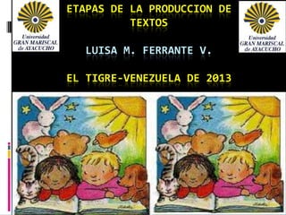 ETAPAS DE LA PRODUCCION DE
          TEXTOS

   LUISA M. FERRANTE V.

EL TIGRE-VENEZUELA DE 2013
 