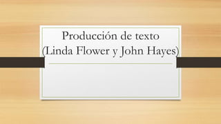 Producción de texto
(Linda Flower y John Hayes)
 