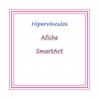 Hipervínculos 
Afiche 
SmartArt  