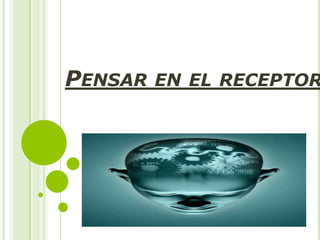 PENSAR EN EL RECEPTOR
 