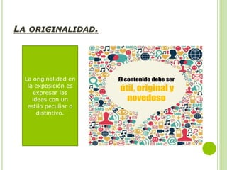 LA ORIGINALIDAD.
La originalidad en
la exposición es
expresar las
ideas con un
estilo peculiar o
distintivo.
 