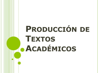 PRODUCCIÓN DE
TEXTOS
ACADÉMICOS
 