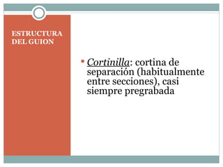 ESTRUCTURA DEL GUION   Cortinilla : cortina de separación (habitualmente entre secciones), casi siempre pregrabada 