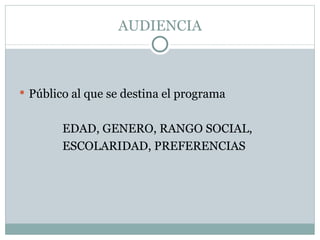 AUDIENCIA Público al que se destina el programa EDAD, GENERO, RANGO SOCIAL, ESCOLARIDAD, PREFERENCIAS 