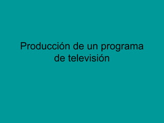Producción de un programa
de televisión
 