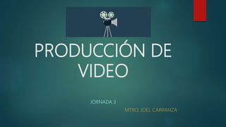 PRODUCCIÓN DE
VIDEO
JORNADA 3
MTRO. JOEL CARRANZA
 