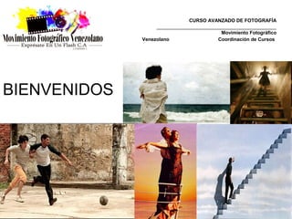 CURSO AVANZADO DE FOTOGRAFÍA
                   ____________________________________________
                                           Movimiento Fotográfico
              Venezolano                  Coordinación de Cursos




BIENVENIDOS
 