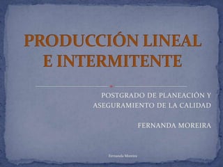 POSTGRADO DE PLANEACIÓN Y
ASEGURAMIENTO DE LA CALIDAD

                      FERNANDA MOREIRA



   Fernanda Moreira
 
