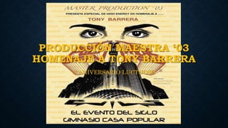 PRODUCCIÓN MAESTRA ‘03
HOMENAJE A TONY BARRERA
5º ANIVERSARIO LUCTUOSO
 