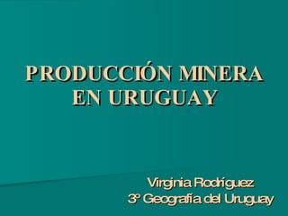 PRODUCCIÓN MINERA EN URUGUAY Virginia Rodríguez 3º Geografía del Uruguay 
