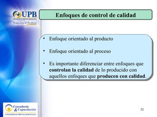 Enfoque orientado al producto Enfoque orientado al proceso Es importante diferenciar entre enfoques que  controlan la calidad  de lo producido con  aquellos enfoques que  producen con calidad . Enfoques de control de calidad 