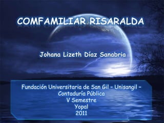 COMFAMILIAR RISARALDA Johana Lizeth Díaz Sanabria Fundación Universitaria de San Gil – Unisangil – Contaduría Pública V Semestre Yopal 2011 