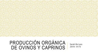 PRODUCCIÓN ORGÁNICA
DE OVINOS Y CAPRINOS
Sarah De Lara
2010- 0173
 