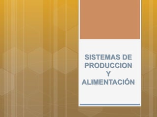 SISTEMAS DE
PRODUCCION
Y
ALIMENTACIÓN
 