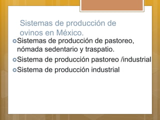 Sistemas de producción de
ovinos en México.
Sistemas de producción de pastoreo,
nómada sedentario y traspatio.
Sistema de producción pastoreo /industrial
Sistema de producción industrial
 