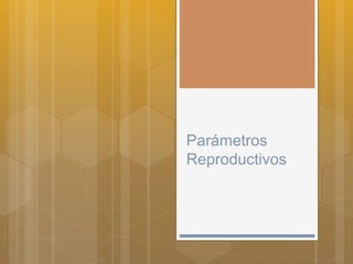 Parámetros
Reproductivos
 