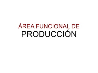 ÁREA FUNCIONAL DE
PRODUCCIÓN
 