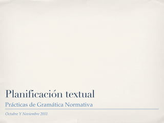 Planificación textual
Prácticas de Gramática Normativa
Octubre Y Noviembre 2011
 