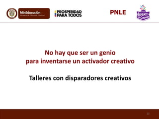No hay que ser un genio
para inventarse un activador creativo
Talleres con disparadores creativos
22
PNLE
 