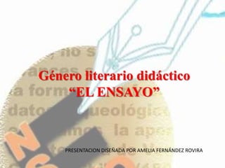 Género literario didáctico
    “EL ENSAYO”



    PRESENTACION DISEÑADA POR AMELIA FERNÁNDEZ ROVIRA
 