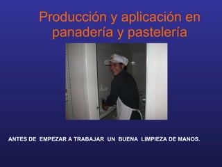 Producción y aplicación en panadería y pastelería ANTES DE  EMPEZAR A TRABAJAR  UN  BUENA  LIMPIEZA DE MANOS.   