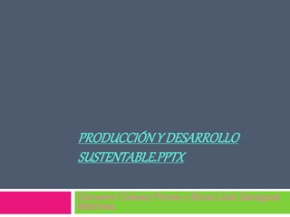 PRODUCCIÓNY DESARROLLO
SUSTENTABLE.PPTX
Giovanni Chávez Flores y Briza Lizet Zaragoza
Martínez
 